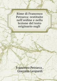 Rime di Francesco Petrarca: restituite nell'ordine e nella lezione del testo originario sugli .