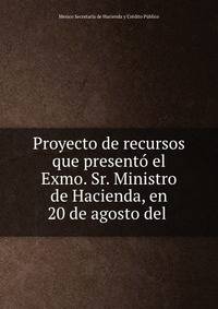Proyecto de recursos que presento el Exmo. Sr. Ministro de Hacienda, en 20 de agosto del .