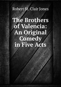 The Brothers of Valencia: An Original Comedy in Five Acts