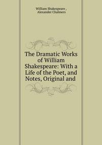 The Dramatic Works of William Shakespeare: With a Life of the Poet, and Notes, Original and .