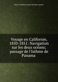 Voyage en Californie, 1850-1851: Navigation sur les deux oc?ans; passage de l'Isthme de Panama .