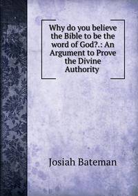 Why do you believe the Bible to be the word of God?.: An Argument to Prove the Divine Authority .