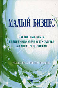 Малый бизнес: настольная книга предпринимателя и бухгалтера малого предприятия: Учебно-практическое пособие / Под ред. А.Д. Шеремет.