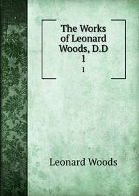 The Works of Leonard Woods, D.D.. 1