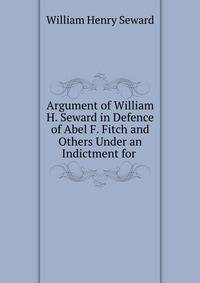 Argument of William H. Seward in Defence of Abel F. Fitch and Others Under an Indictment for .