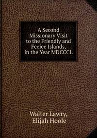 A Second Missionary Visit to the Friendly and Feejee Islands, in the Year MDCCCL