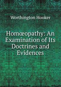 Hom?opathy: An Examination of Its Doctrines and Evidences
