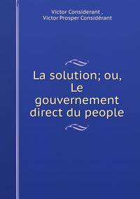 La solution; ou, Le gouvernement direct du people