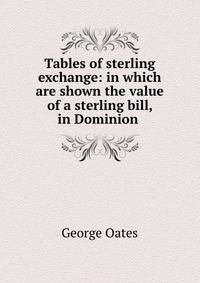 Tables of sterling exchange: in which are shown the value of a sterling bill, in Dominion .