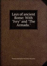Lays of ancient Rome: With "Ivry" and "The Armada."