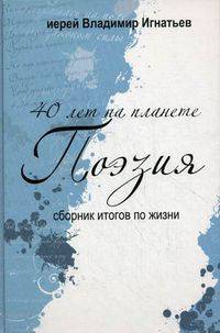 40 лет на планете 'Поэзия': Сборник стихов. Сборник итогов по жизни 2005-2010 гг. /Игнатьев В.