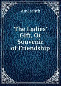 The Ladies' Gift, Or Souvenir of Friendship