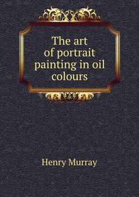 The art of portrait painting in oil colours