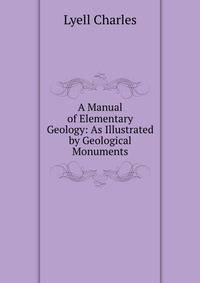 A Manual of Elementary Geology: As Illustrated by Geological Monuments