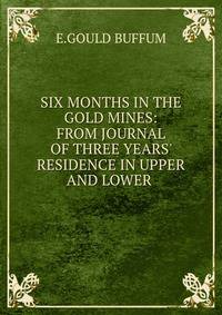 SIX MONTHS IN THE GOLD MINES: FROM JOURNAL OF THREE YEARS' RESIDENCE IN UPPER AND LOWER .