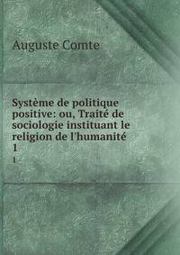 Syst?me de politique positive: ou, Trait? de sociologie instituant le religion de l'humanit?