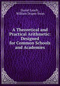 A Theoretical and Practical Arithmetic: Designed for Common Schools and Academies