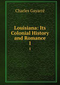 Louisiana: Its Colonial History and Romance. 1