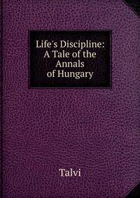 Life's Discipline: A Tale of the Annals of Hungary.