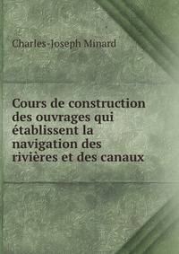 Cours de construction des ouvrages qui etablissent la navigation des rivieres et des canaux .