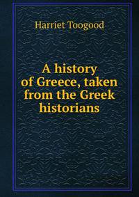 A history of Greece, taken from the Greek historians