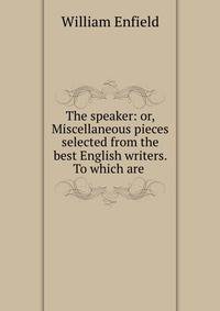 The speaker: or, Miscellaneous pieces selected from the best English writers. To which are .