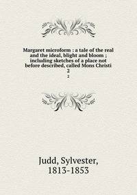 Margaret microform : a tale of the real and the ideal, blight and bloom ; including sketches of a place not before described, called Mons Christi. 2