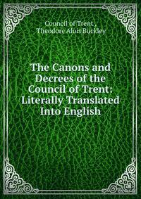 The Canons and Decrees of the Council of Trent: Literally Translated Into English