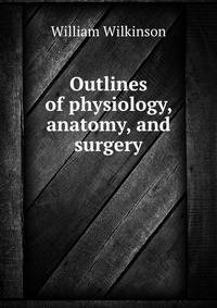 Outlines of physiology, anatomy, and surgery