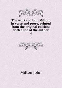 The works of John Milton, in verse and prose, printed from the original editions with a life of the author. 4
