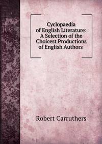 Cyclopaedia of English Literature: A Selection of the Choicest Productions of English Authors .