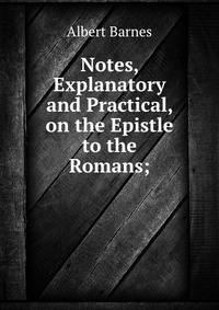 Notes, Explanatory and Practical, on the Epistle to the Romans;.