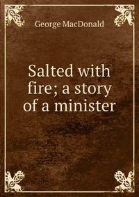 Salted with fire; a story of a minister