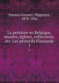 La peinture en Belgique, muses, glises, collections, etc. Les primitifs Flamands. 1