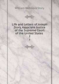 Life and Letters of Joseph Story, Associate Justice of the Supreme Court of the United States .. 2