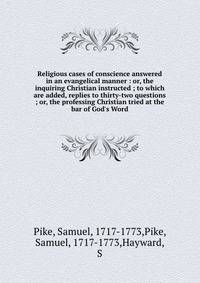 Religious cases of conscience answered in an evangelical manner : or, the inquiring Christian instructed ; to which are added, replies to thirty-two questions ; or, the professing Christian tried at the bar of God's Word