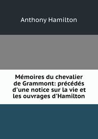 M?moires du chevalier de Grammont: pr?c?d?s d'une notice sur la vie et les ouvrages d'Hamilton
