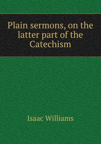 Plain sermons, on the latter part of the Catechism