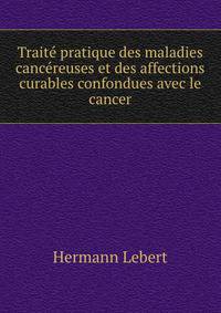 Traite pratique des maladies cancereuses et des affections curables confondues avec le cancer