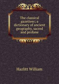 The classical gazetteer; a dictionary of ancient geography, sacred and profane