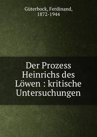 Der Prozess Heinrichs des L?wen : kritische Untersuchungen
