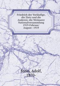 Friedrich der Vorlaufige, die Zietz und die Anderen; die Weimarer Nationalversammlung 1919-Februar/August--1919