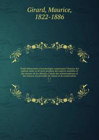 Trait? ?l?mentaire d'entomologie comprenant l'histoire des esp?ces utiles et de leurs produits des esp?ces nuisibles et des moyens de les d?truire, l'?tude des m?tamorphoses et des moeurs, les proc?d?s de chasse et de conservation