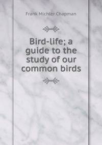 Bird-life; a guide to the study of our common birds
