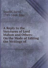A Reply to the Strictures of Lord Mahon and Others: On the Mode of Editing the Writings of .