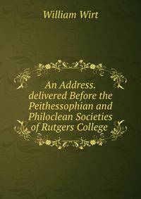 An Address.delivered Before the Peithessophian and Philoclean Societies of Rutgers College .