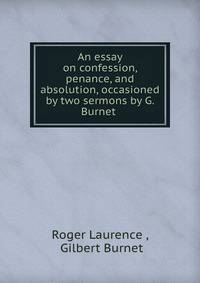 An essay on confession, penance, and absolution, occasioned by two sermons by G. Burnet .