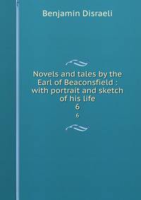 Novels and tales by the Earl of Beaconsfield : with portrait and sketch of his life. 6