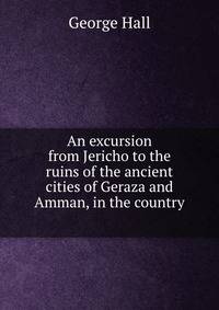 An excursion from Jericho to the ruins of the ancient cities of Geraza and Amman, in the country .