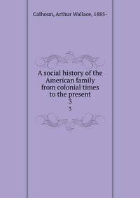 A social history of the American family from colonial times to the present. 3